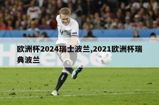 欧洲杯2024瑞士波兰,2021欧洲杯瑞典波兰