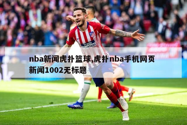 nba新闻虎扑篮球,虎扑nba手机网页 新闻1002无标题